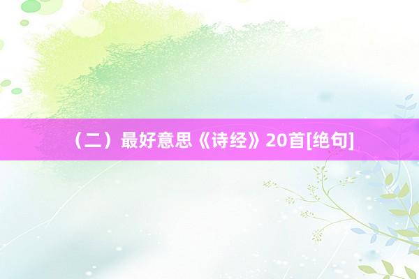 （二）最好意思《诗经》20首[绝句]