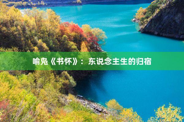 喻凫《书怀》：东说念主生的归宿