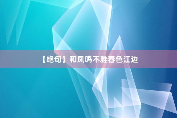 【绝句】和凤鸣不雅春色江边