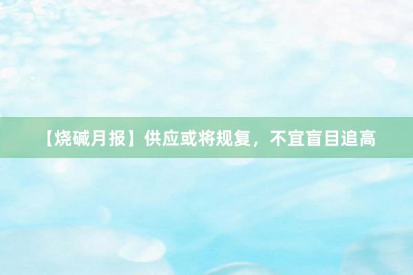 【烧碱月报】供应或将规复，不宜盲目追高