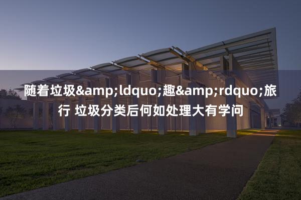 随着垃圾&ldquo;趣&rdquo;旅行 