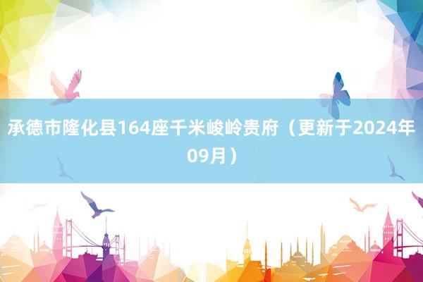 承德市隆化县164座千米峻岭贵府（更新于2024年09月）