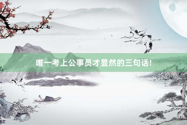 唯一考上公事员才显然的三句话!